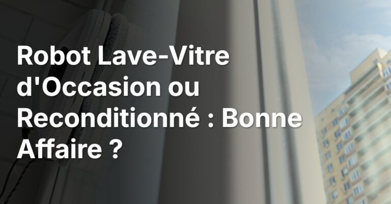 Robot Lave-Vitre d&rsquo;Occasion ou Reconditionné : Bonne Affaire ?