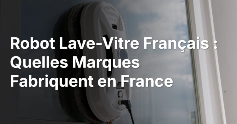 Robot Lave-Vitre Français : Quelles Marques Fabriquent en France
